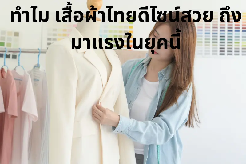 ทำไม เสื้อผ้าไทยดีไซน์สวย ถึงมาแรงในยุคนี้